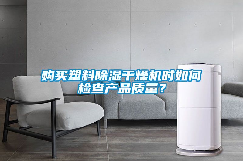 購買塑料除濕干燥機時如何檢查產(chǎn)品質(zhì)量？