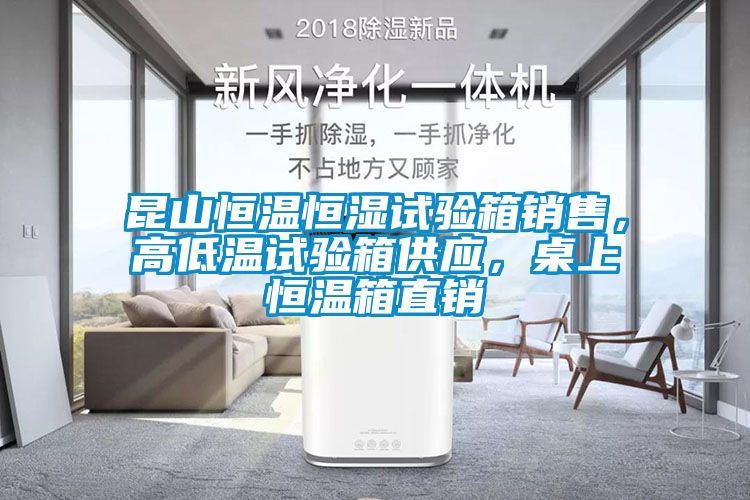 昆山恒溫恒濕試驗(yàn)箱銷售，高低溫試驗(yàn)箱供應(yīng)，桌上恒溫箱直銷