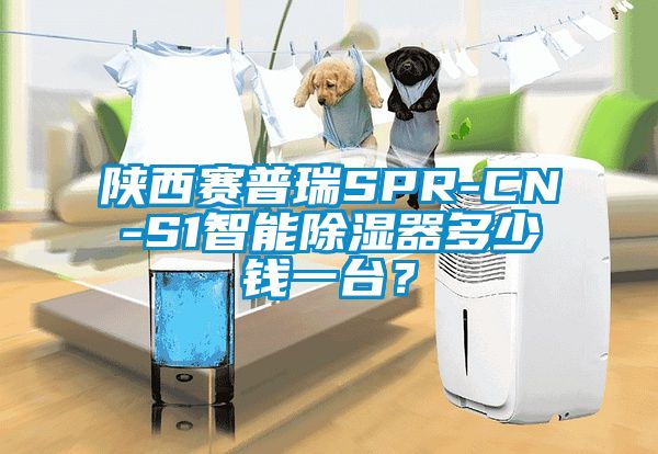 陜西賽普瑞SPR-CN-S1智能除濕器多少錢一臺？