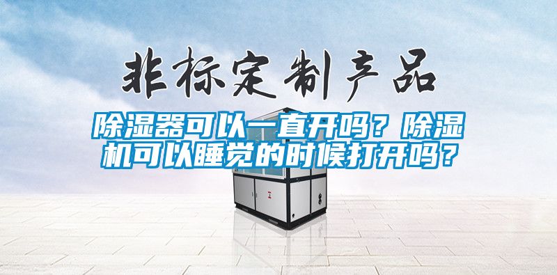 除濕器可以一直開(kāi)嗎？除濕機(jī)可以睡覺(jué)的時(shí)候打開(kāi)嗎？