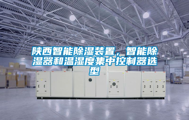 陜西智能除濕裝置，智能除濕器和溫濕度集中控制器選型