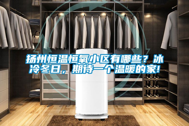 揚州恒溫恒氧小區(qū)有哪些？冰冷冬日，期待一個溫暖的家!