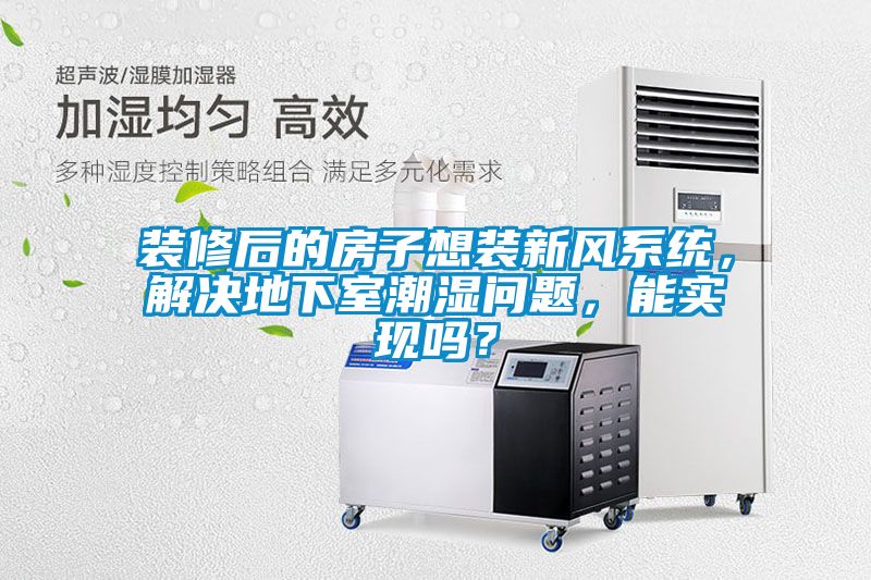 裝修后的房子想裝新風(fēng)系統(tǒng)，解決地下室潮濕問題，能實(shí)現(xiàn)嗎？