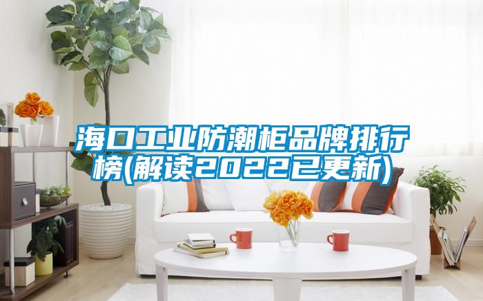 ?？诠I(yè)防潮柜品牌排行榜(解讀2022已更新)