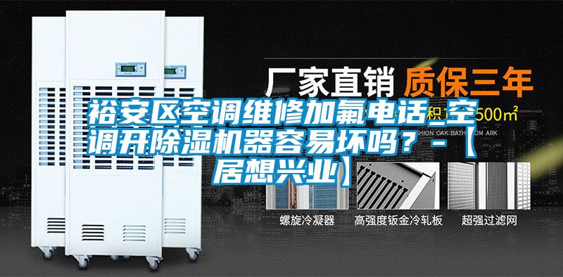 裕安區(qū)空調(diào)維修加氟電話_空調(diào)開(kāi)除濕機(jī)器容易壞嗎？-【居想興業(yè)】