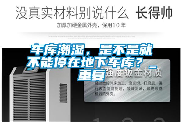 車庫潮濕，是不是就不能停在地下車庫？_重復(fù)
