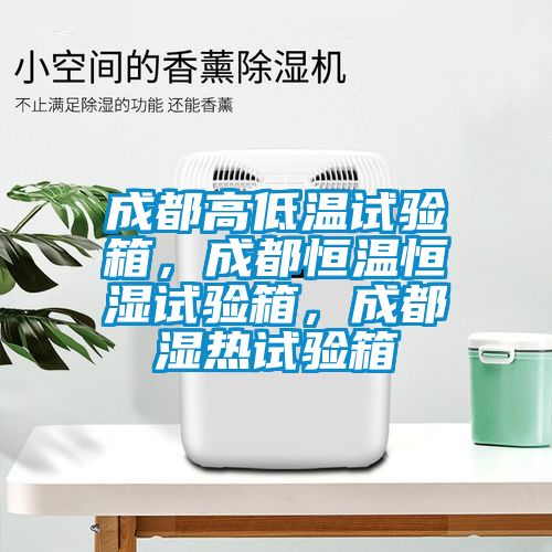 成都高低溫試驗(yàn)箱，成都恒溫恒濕試驗(yàn)箱，成都濕熱試驗(yàn)箱