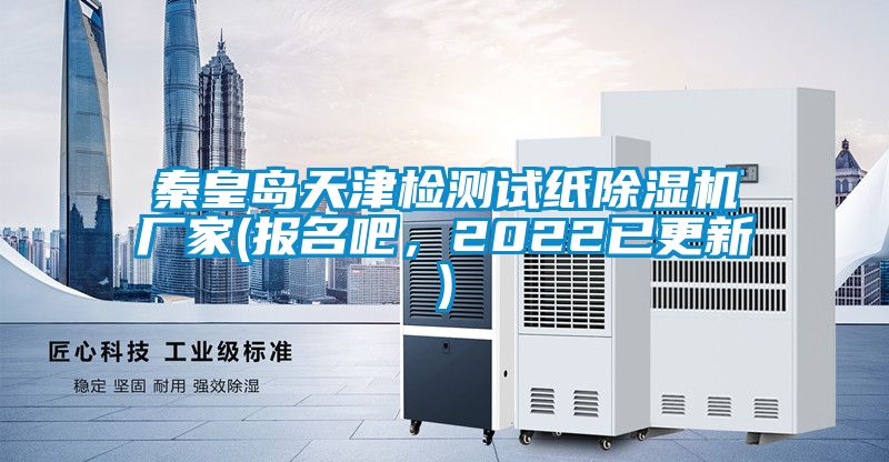 秦皇島天津檢測試紙除濕機廠家(報名吧，2022已更新)