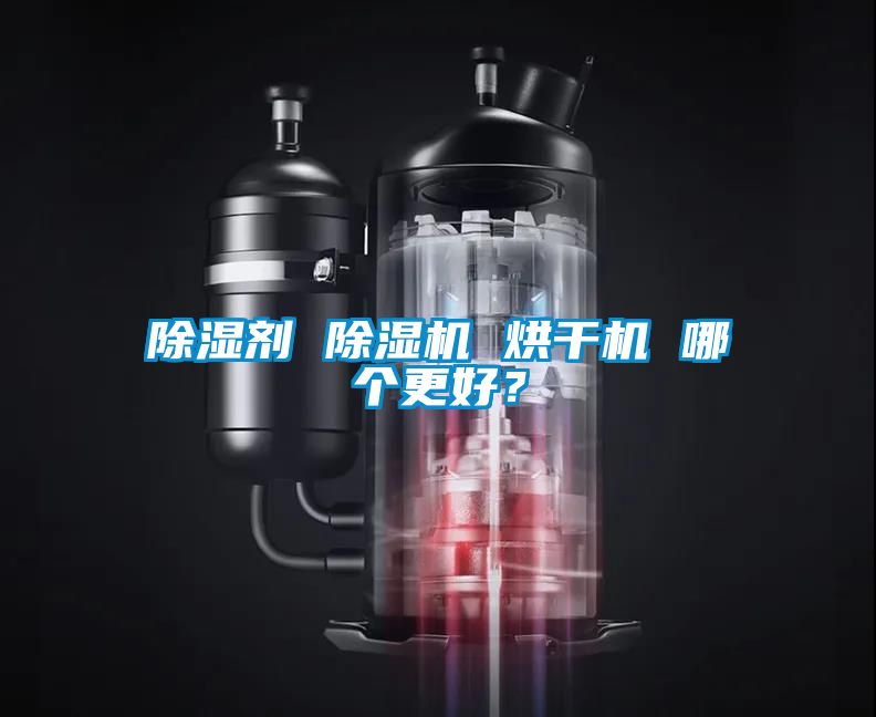 除濕劑 除濕機(jī) 烘干機(jī) 哪個更好？