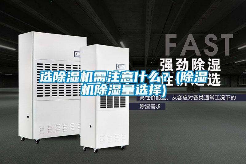 選除濕機(jī)需注意什么？(除濕機(jī)除濕量選擇)