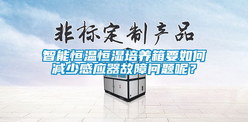 智能恒溫恒濕培養(yǎng)箱要如何減少感應(yīng)器故障問題呢？
