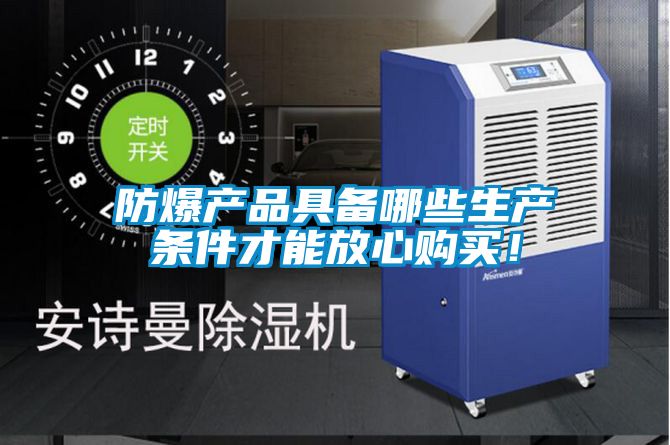 防爆產品具備哪些生產條件才能放心購買！