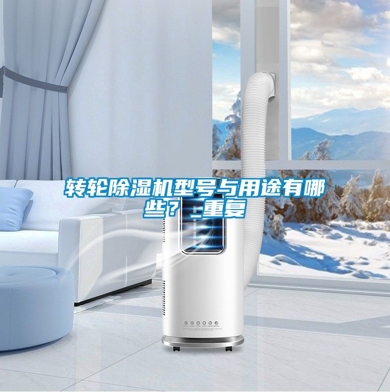 轉(zhuǎn)輪除濕機(jī)型號(hào)與用途有哪些？_重復(fù)