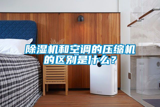 除濕機和空調的壓縮機的區(qū)別是什么？