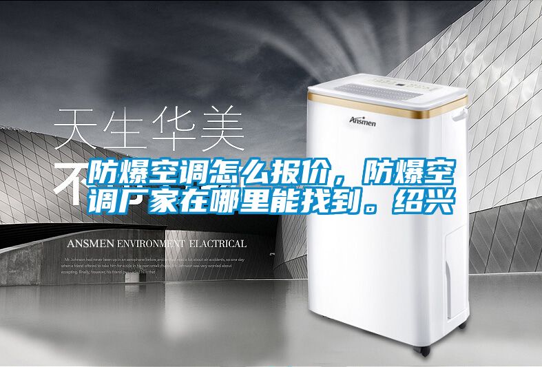 防爆空調(diào)怎么報價，防爆空調(diào)廠家在哪里能找到。紹興