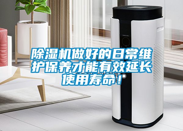 除濕機(jī)做好的日常維護(hù)保養(yǎng)才能有效延長使用壽命！