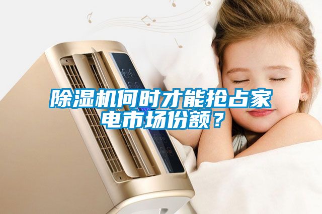 除濕機(jī)何時(shí)才能搶占家電市場份額？