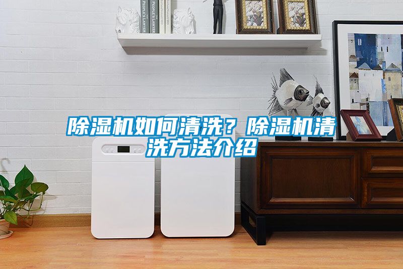 除濕機(jī)如何清洗？除濕機(jī)清洗方法介紹