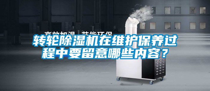 轉(zhuǎn)輪除濕機(jī)在維護(hù)保養(yǎng)過程中要留意哪些內(nèi)容？