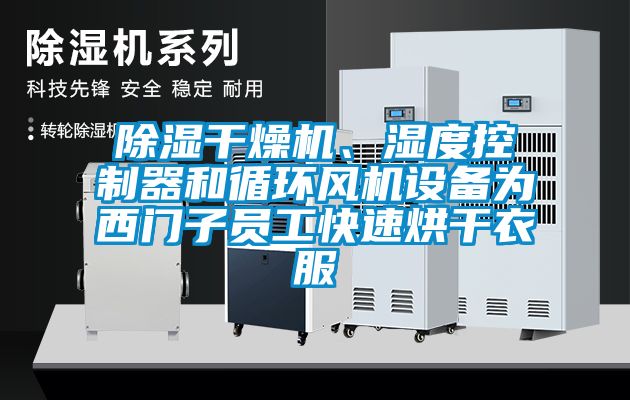 除濕干燥機、濕度控制器和循環(huán)風機設(shè)備為西門子員工快速烘干衣服