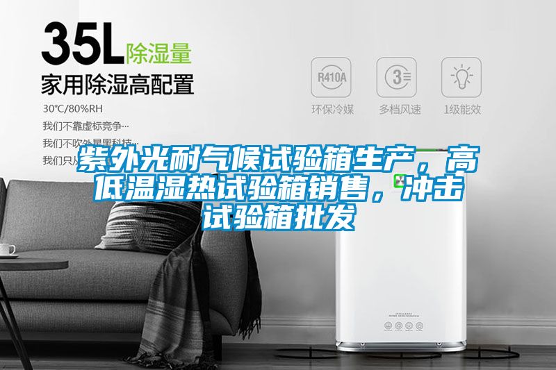 紫外光耐氣候試驗(yàn)箱生產(chǎn)，高低溫濕熱試驗(yàn)箱銷售，沖擊試驗(yàn)箱批發(fā)
