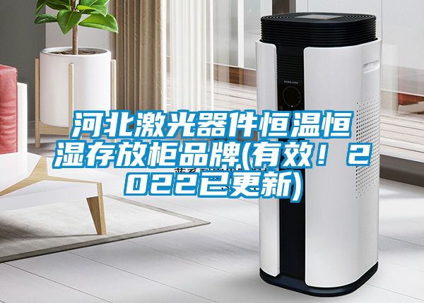 河北激光器件恒溫恒濕存放柜品牌(有效！2022已更新)