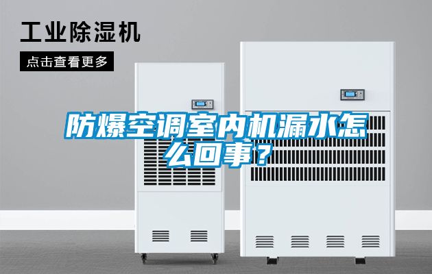 防爆空調(diào)室內(nèi)機(jī)漏水怎么回事？