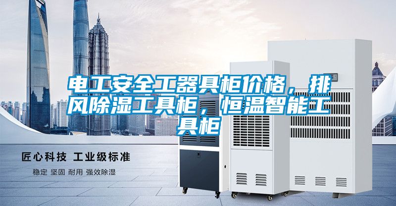 電工安全工器具柜價(jià)格，排風(fēng)除濕工具柜，恒溫智能工具柜