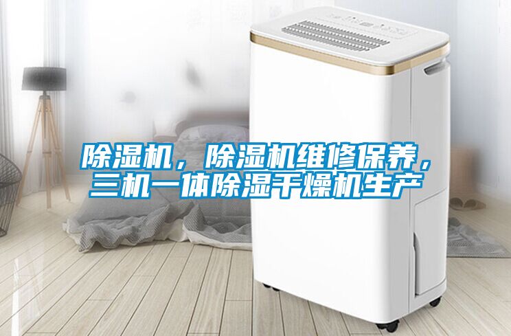 除濕機(jī)，除濕機(jī)維修保養(yǎng)，三機(jī)一體除濕干燥機(jī)生產(chǎn)
