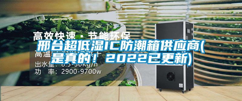 邢臺超低濕IC防潮箱供應(yīng)商(是真的！2022已更新)