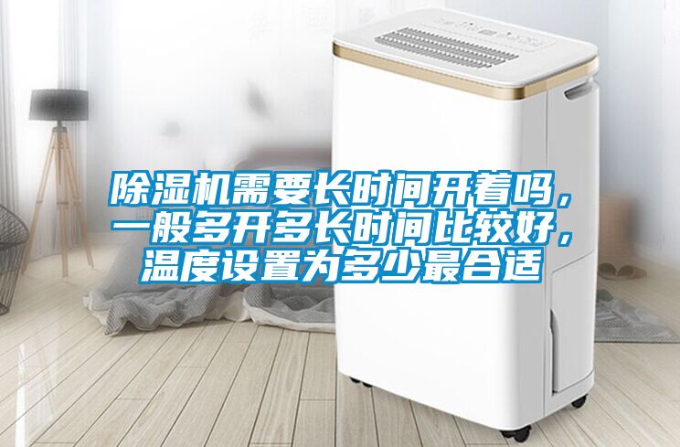 除濕機(jī)需要長時(shí)間開著嗎，一般多開多長時(shí)間比較好，溫度設(shè)置為多少最合適
