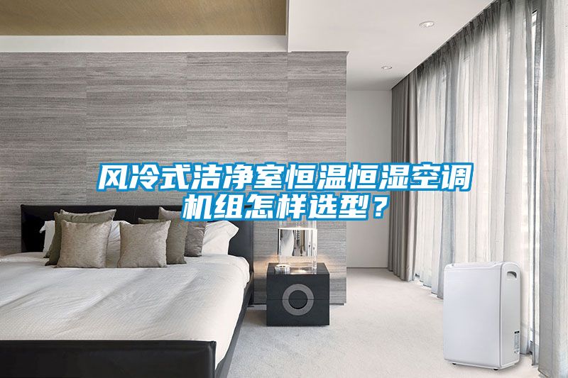 風(fēng)冷式潔凈室恒溫恒濕空調(diào)機組怎樣選型？