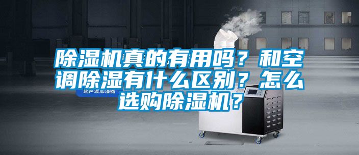 除濕機真的有用嗎？和空調(diào)除濕有什么區(qū)別？怎么選購除濕機？