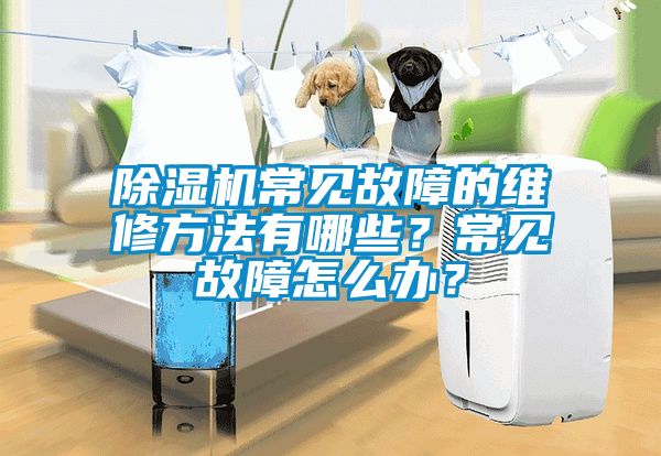 除濕機(jī)常見(jiàn)故障的維修方法有哪些？常見(jiàn)故障怎么辦？