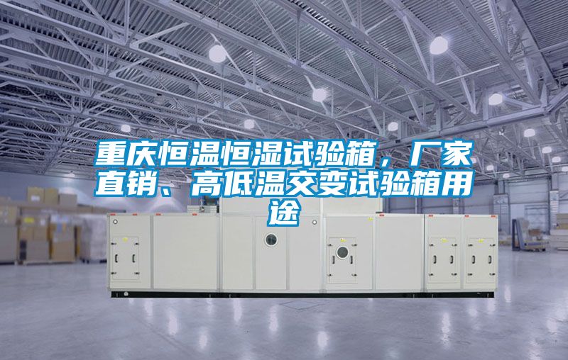 重慶恒溫恒濕試驗(yàn)箱，廠家直銷(xiāo)、高低溫交變?cè)囼?yàn)箱用途