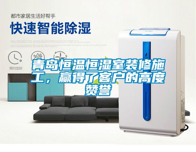 青島恒溫恒濕室裝修施工，贏得了客戶的高度贊譽