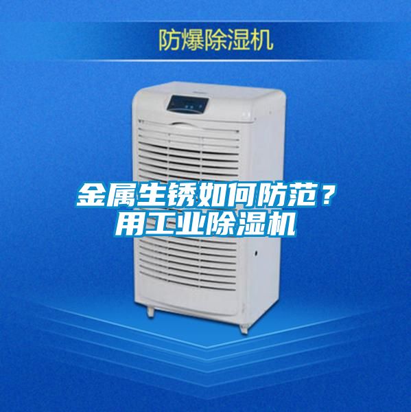 金屬生銹如何防范？用工業(yè)除濕機(jī)