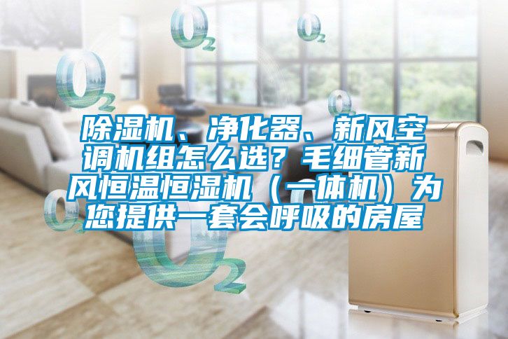 除濕機(jī)、凈化器、新風(fēng)空調(diào)機(jī)組怎么選？毛細(xì)管新風(fēng)恒溫恒濕機(jī)（一體機(jī)）為您提供一套會呼吸的房屋