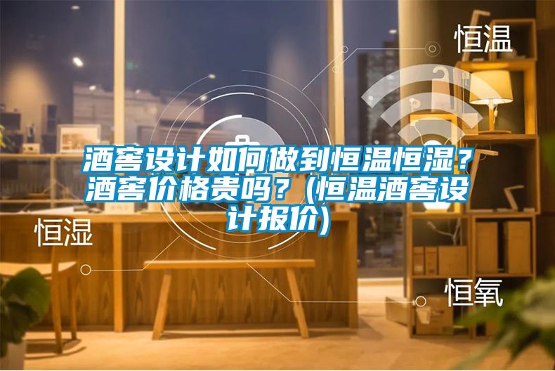酒窖設計如何做到恒溫恒濕？酒窖價格貴嗎？(恒溫酒窖設計報價)