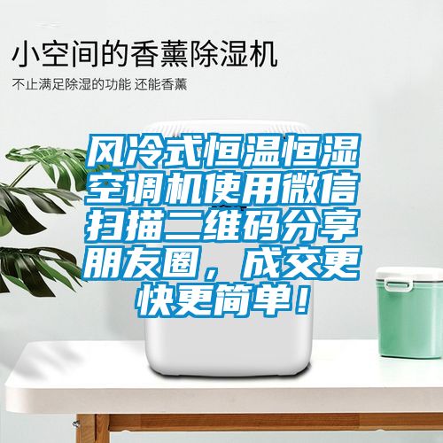 風(fēng)冷式恒溫恒濕空調(diào)機使用微信掃描二維碼分享朋友圈，成交更快更簡單！