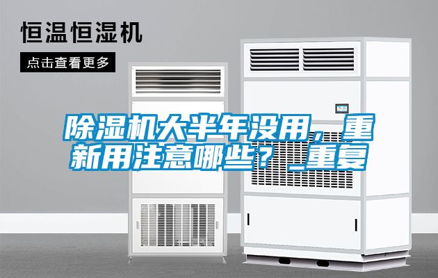 除濕機大半年沒用，重新用注意哪些？_重復(fù)