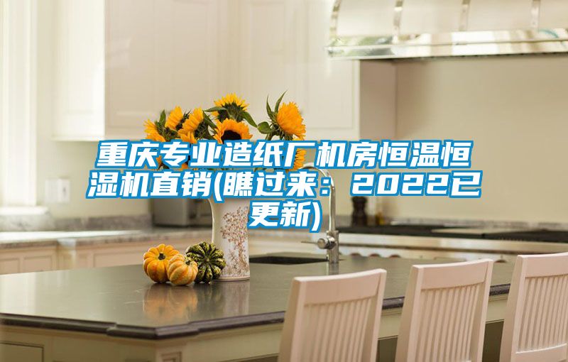 重慶專業(yè)造紙廠機(jī)房恒溫恒濕機(jī)直銷(瞧過來(lái)：2022已更新)