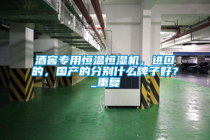 酒窖專用恒溫恒濕機(jī)，進(jìn)口的，國產(chǎn)的分別什么牌子好？_重復(fù)