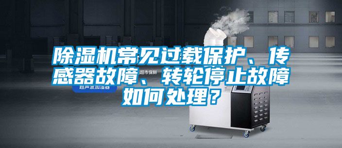 除濕機(jī)常見過載保護(hù)、傳感器故障、轉(zhuǎn)輪停止故障如何處理？