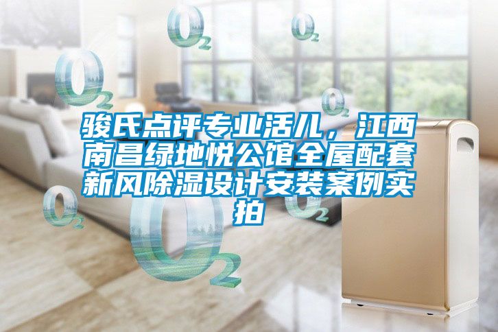 駿氏點(diǎn)評(píng)專業(yè)活兒，江西南昌綠地悅公館全屋配套新風(fēng)除濕設(shè)計(jì)安裝案例實(shí)拍