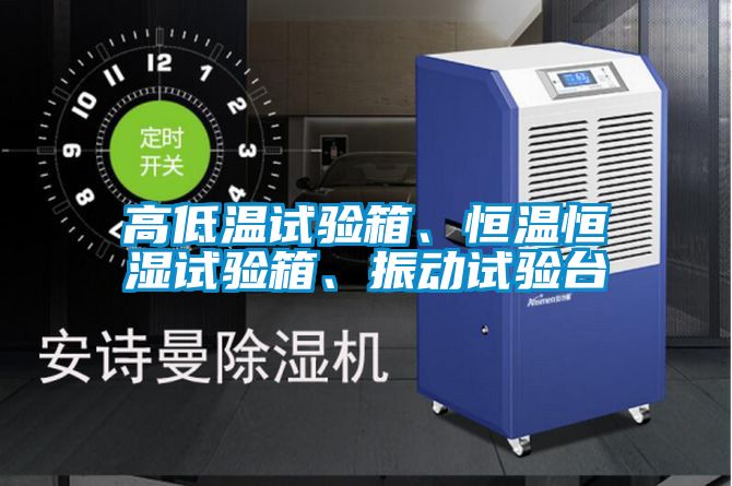 高低溫試驗(yàn)箱、恒溫恒濕試驗(yàn)箱、振動(dòng)試驗(yàn)臺(tái)