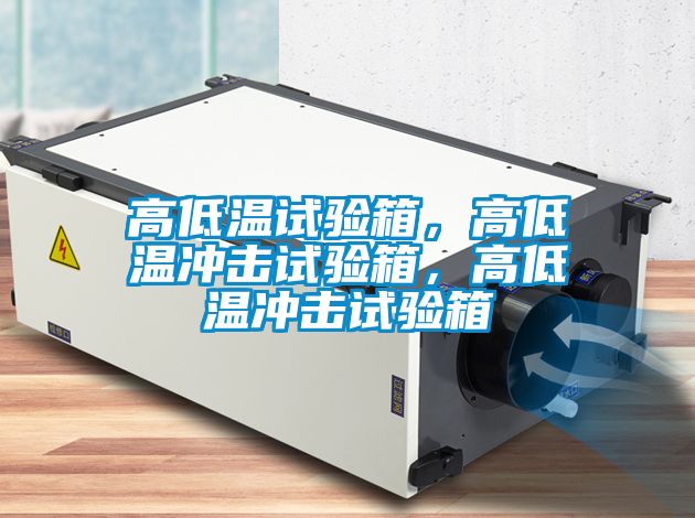 高低溫試驗箱，高低溫沖擊試驗箱，高低溫沖擊試驗箱