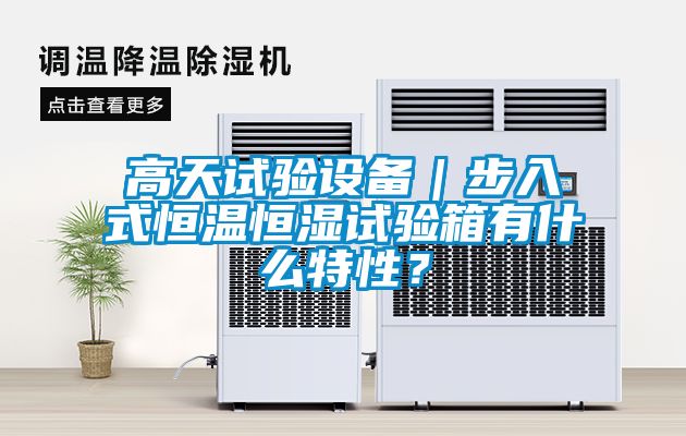 高天試驗設(shè)備｜步入式恒溫恒濕試驗箱有什么特性？