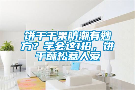 餅干干果防潮有妙方？學(xué)會這1招，餅干酥松惹人愛