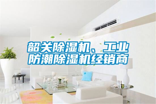 韶關(guān)除濕機(jī)、工業(yè)防潮除濕機(jī)經(jīng)銷(xiāo)商